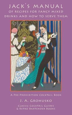 Jack's Manual of Recipes for Fancy Mixed Drinks and How to Serve Them: A Pre-Prohibition Cocktail Book by Grohusko, J. a.