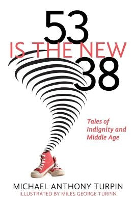 53 Is The New 38: Tales of Indignity and Middle Age by Turpin, Miles George