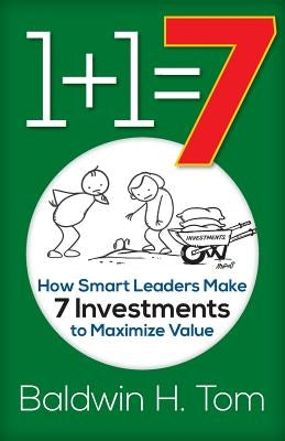 1+1=7: How Smart Leaders Make 7 Investments to Maximize Value by Tom, Baldwin H.