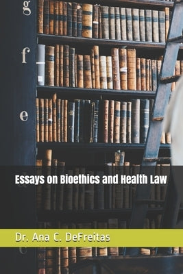 Essays on Bioethics and Health Law by DeFreitas, Ana C.