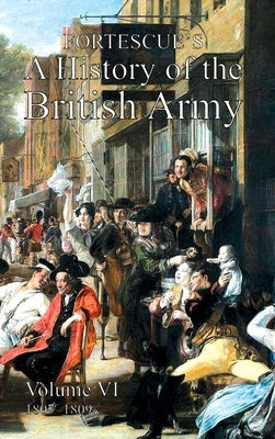 Fortescue's History of the British Army: Volume VI by Fortescue, The J. W.