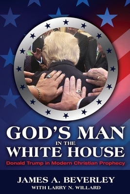 God's Man in the White House: Donald Trump in Modern Christian Prophecy by Beverley, James