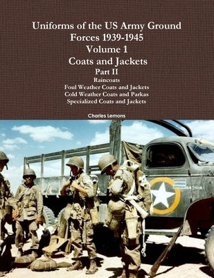 Uniforms of the US Army Ground Forces 1939-1945, Volume 1 Coats and Jackets, Part II by Lemons, Charles