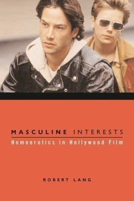 Masculine Interests: Homoerotics in Hollywood Film by Lang, Robert