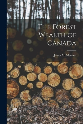 The Forest Wealth of Canada [microform] by Macoun, James M. (James Melville) 18