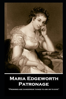 Maria Edgeworth - Patronage: 'Promises are dangerous things to ask or to give'' by Edgeworth, Maria