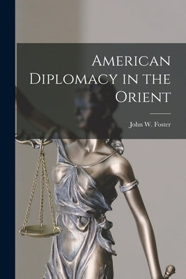 American Diplomacy in the Orient by Foster, John W.