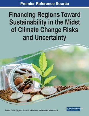Financing Regions Toward Sustainability in the Midst of Climate Change Risks and Uncertainty by Filipiak, Beata Zofia