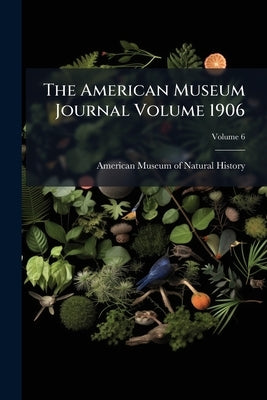 The American Museum Journal Volume 1906; Volume 6 by American Museum of Natural History