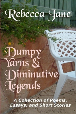 Dumpy Yarns & Diminutive Legends: A Collection of Poems, Essays, and Short Stories by Jane, Rebecca