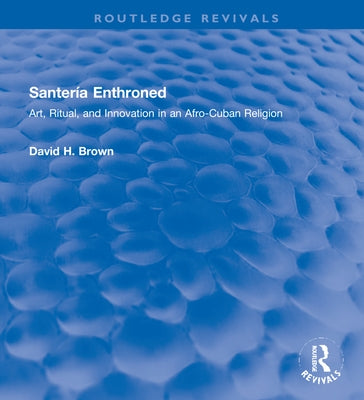 Santería Enthroned: Art, Ritual, and Innovation in an Afro-Cuban Religion by Brown, David H.