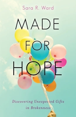 Made for Hope: Discovering Unexpected Gifts in Brokenness by Ward, Sara R.