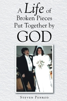 A Life of Broken Pieces Put Together by God by Penrod, Steven