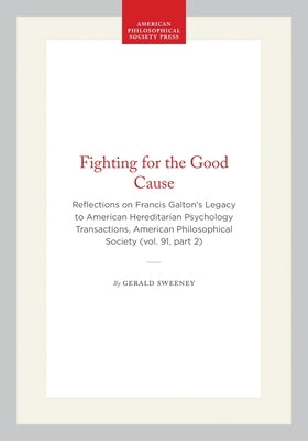 Fighting for the Good Cause: Reflections on Francis Galton's Legacy to American Hereditarian Psychology Transactions, American Philosophical Society ( by Sweeney, Gerald