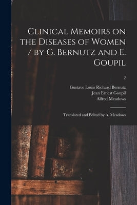 Clinical Memoirs on the Diseases of Women / by G. Bernutz and E. Goupil; Translated and Edited by A. Meadows; 2 by Bernutz, Gustave Louis Richard