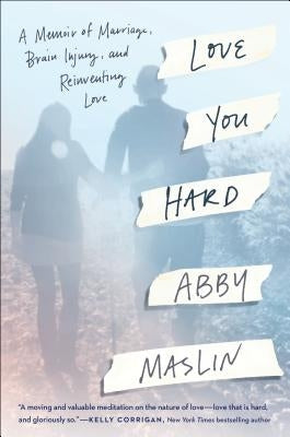 Love You Hard: A Memoir of Marriage, Brain Injury, and Reinventing Love by Maslin, Abby