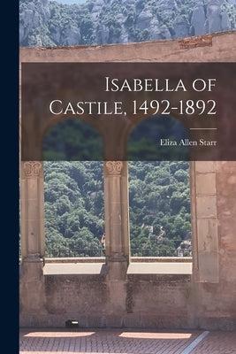 Isabella of Castile, 1492-1892 by Starr, Eliza Allen