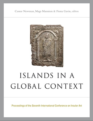 Islands in a Global Context: Proceedings of the Seventh International Conference on Insular Art by Newman, Conor