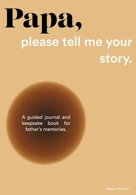 Papa, please tell me your story: A Guided Journal and Keepsake Book for Father's Memories. by Memoirs, Maggie