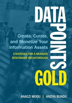 Data Points Gold: Create, Curate, and Monetize Your Information Assets by Bundu, Anziya