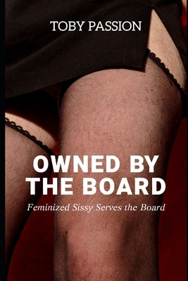 Owned by the Board: Feminized Sissy Serves the Board by Passion, Toby