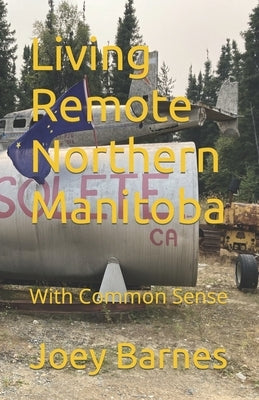 Living Remote Northern Manitoba: With Common Sense by Barnes Koo, Joey