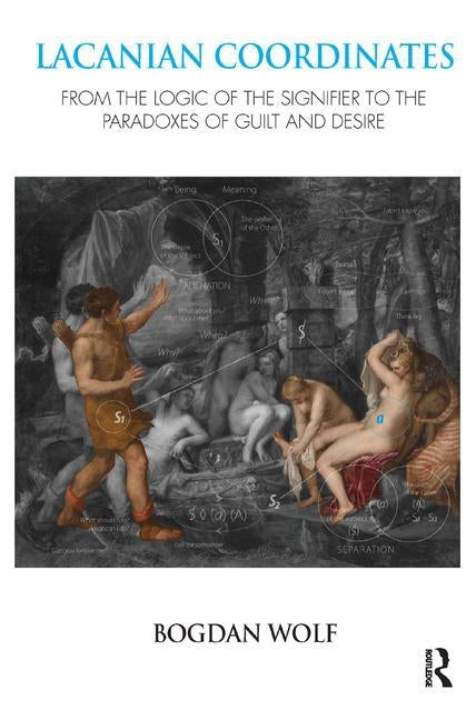 Lacanian Coordinates: From the Logic of the Signifier to the Paradoxes of Guilt and Desire by Wolf, Bogdan