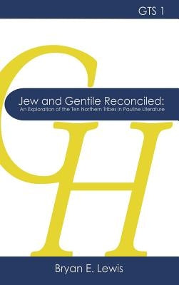 Jew and Gentile Reconciled: An Exploration of the Ten Northern Tribes in Pauline Literature by Lewis, Bryan E.
