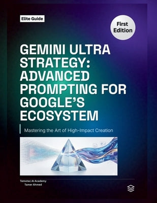 Gemini Ultra Strategy: : Advanced Prompting for Google's Ecosystem by Academy, Temotec Ai
