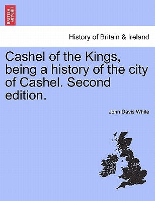 Cashel of the Kings, Being a History of the City of Cashel. Second Edition. by White, John Davis