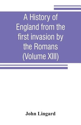 A history of England from the first invasion by the Romans (Volume XIII) by Lingard, John