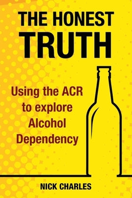 The Honest Truth: Using the ACR to explore Alcohol Dependency by Charles, Nick