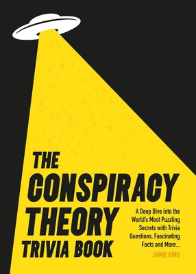 Conspiracy Theory Trivia Book: A Deep Dive Into the World's Most Puzzling Secrets with Trivia Questions, Fascinating Facts and More by King, Jamie