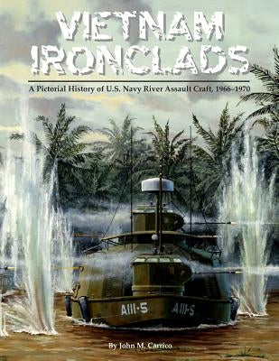 Vietnam Ironclads: A Pictorial History of U.S. Navy River Assault Craft, 1966-1970 by Carrico, John M.