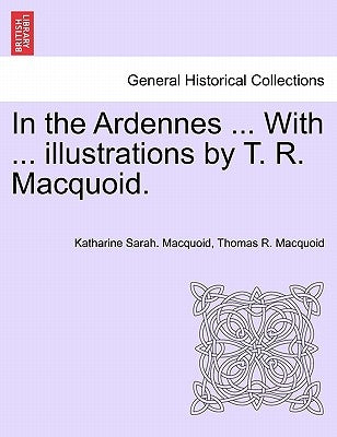 In the Ardennes ... with ... Illustrations by T. R. Macquoid. by Macquoid, Katharine Sarah