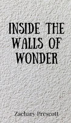 Inside the Walls of Wonder by Prescott, Zachary