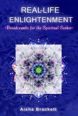 Real Life Enlightenment: Breadcrumbs for the Spiritual Seeker by Brackett, Aisha
