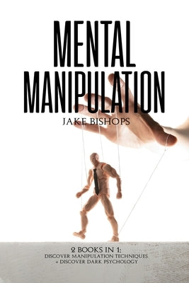 Mental Manipulation: 2 Books in 1: Discover Manipulation Techniques And Discover Dark Psychology by Bishops, Jake