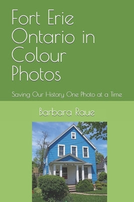Fort Erie Ontario in Colour Photos: Saving Our History One Photo at a Time by Raue, Barbara