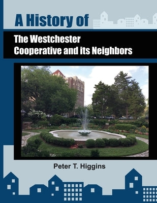 A History of the Westchester Cooperative and Its Neighbors by Higgins, Peter T.