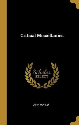 Critical Miscellanies by Morley, John
