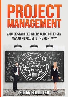 Project Management: A Quick Start Beginners Guide For Easily Managing Projects The Right Way by Hollister, Susan