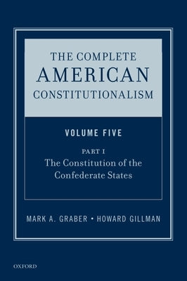 The Complete American Constitutionalism, Volume Five, Part I: The Constitution of the Confederate States by Graber, Mark A.