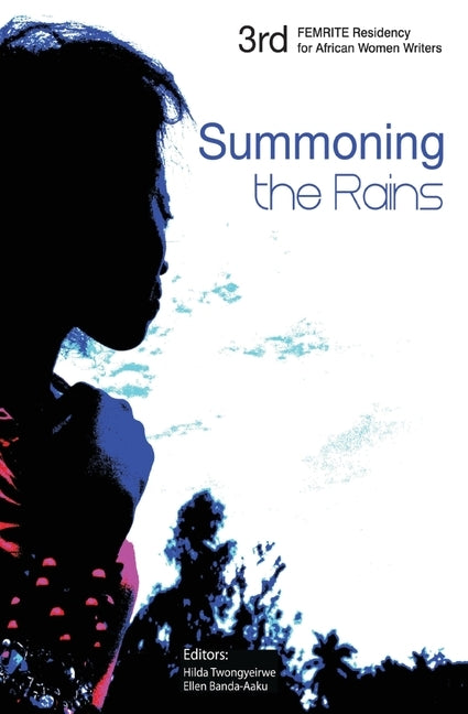Summoning the Rains. Third FEMRITE Regional Residency for African Women Writers by Twongyeirwe, Hilda