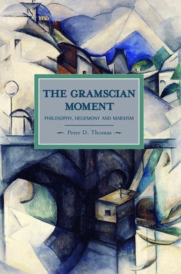 The Gramscian Moment: Philosophy, Hegemony and Marxism by Thomas, Peter D.