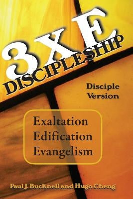 3xE Discipleship-Disciple Version: Exaltation, Edification, Evangelism by Cheng, Hugo