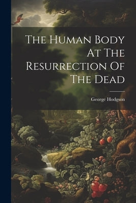 The Human Body At The Resurrection Of The Dead by George Hodgson (of York )
