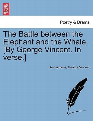 The Battle Between the Elephant and the Whale. [by George Vincent. in Verse.] by Anonymous