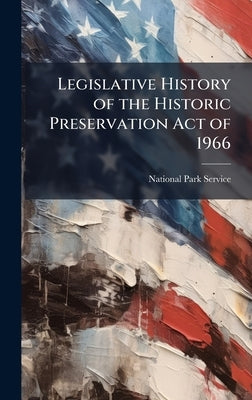 Legislative History of the Historic Preservation Act of 1966 by National Park Service (Nps)