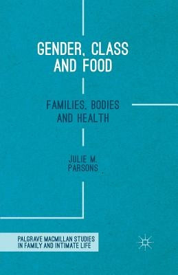 Gender, Class and Food: Families, Bodies and Health by M. Parsons, Julie